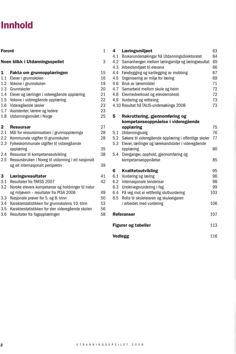 8 Utdanningsnivået i Norge 25 2 Ressursar 27 2.1 Mål for ressursinnsatsen i grunnopplæringa 28 2.2 Kommunale utgifter til grunnskulen 28 2.3 Fylkeskommunale utgifter til vidaregåande opplæring 35 2.