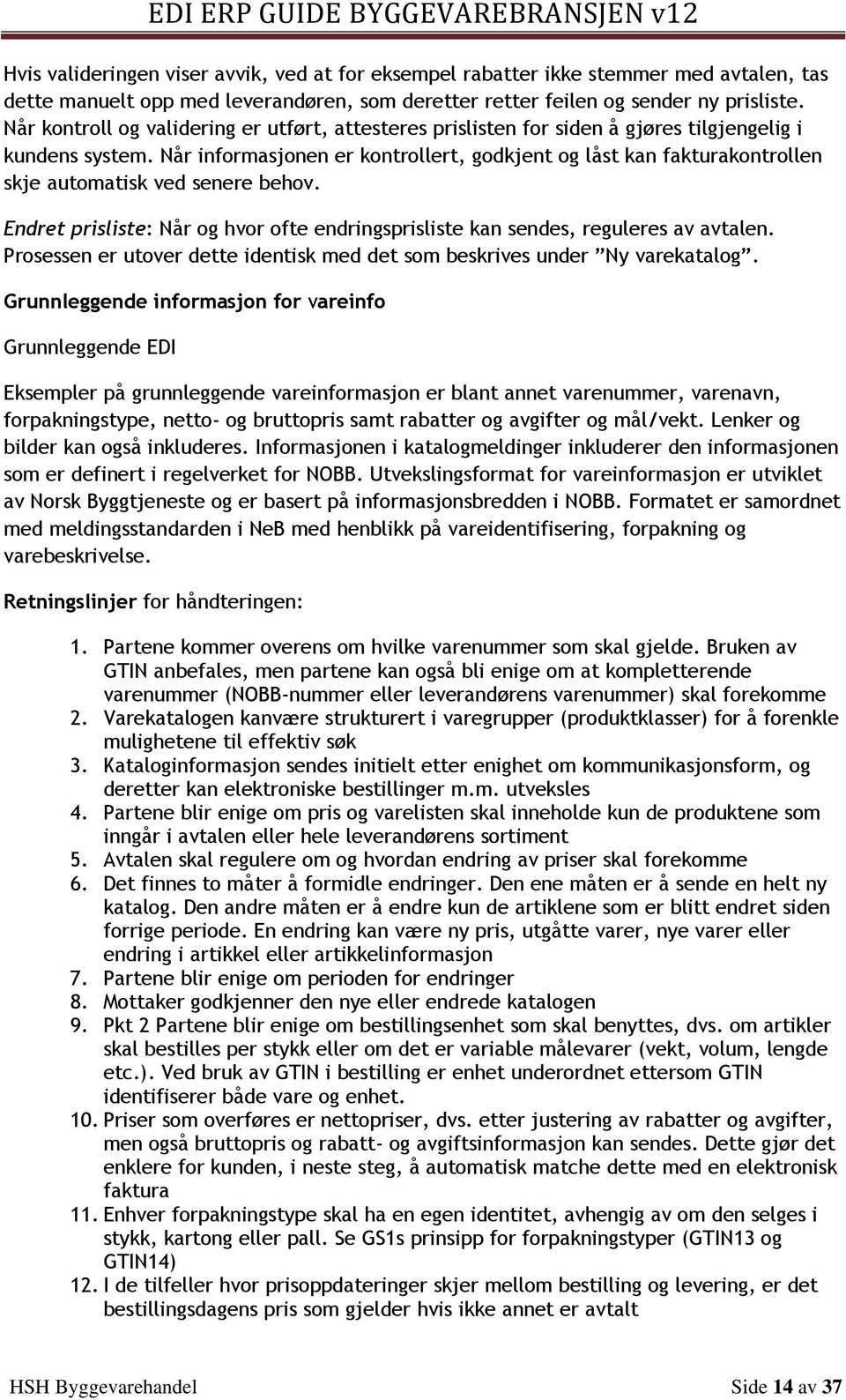 Når informasjonen er kontrollert, godkjent og låst kan fakturakontrollen skje automatisk ved senere behov. Endret prisliste: Når og hvor ofte endringsprisliste kan sendes, reguleres av avtalen.