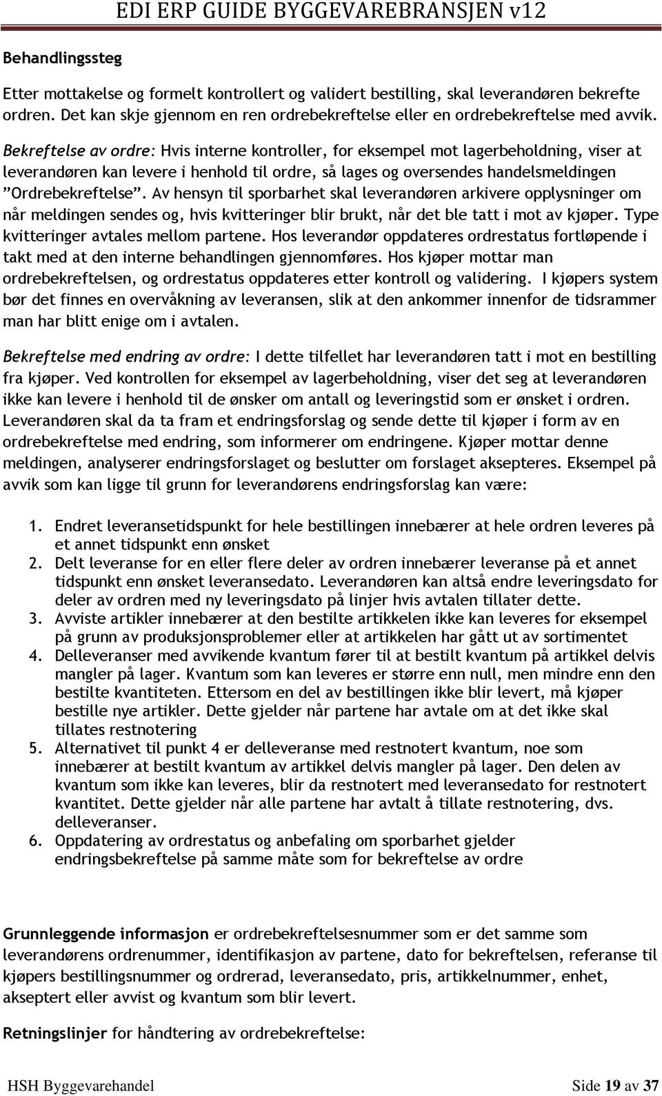 Bekreftelse av ordre: Hvis interne kontroller, for eksempel mot lagerbeholdning, viser at leverandøren kan levere i henhold til ordre, så lages og oversendes handelsmeldingen Ordrebekreftelse.