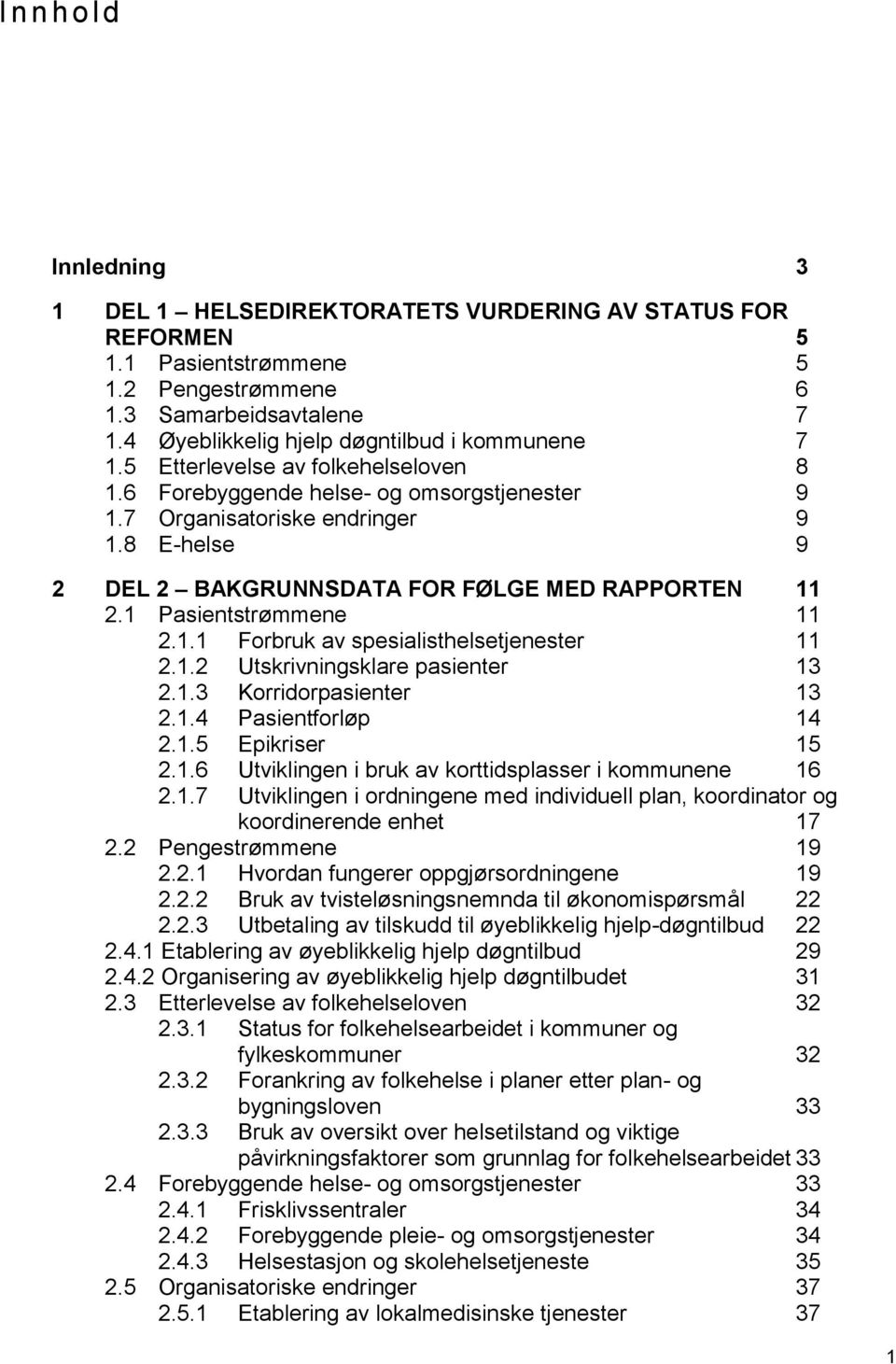 8 E-helse 9 2 DEL 2 BAKGRUNNSDATA FOR FØLGE MED RAPPORTEN 11 2.1 Pasientstrømmene 11 2.1.1 Forbruk av spesialisthelsetjenester 11 2.1.2 Utskrivningsklare pasienter 13 2.1.3 Korridorpasienter 13 2.1.4 Pasientforløp 14 2.