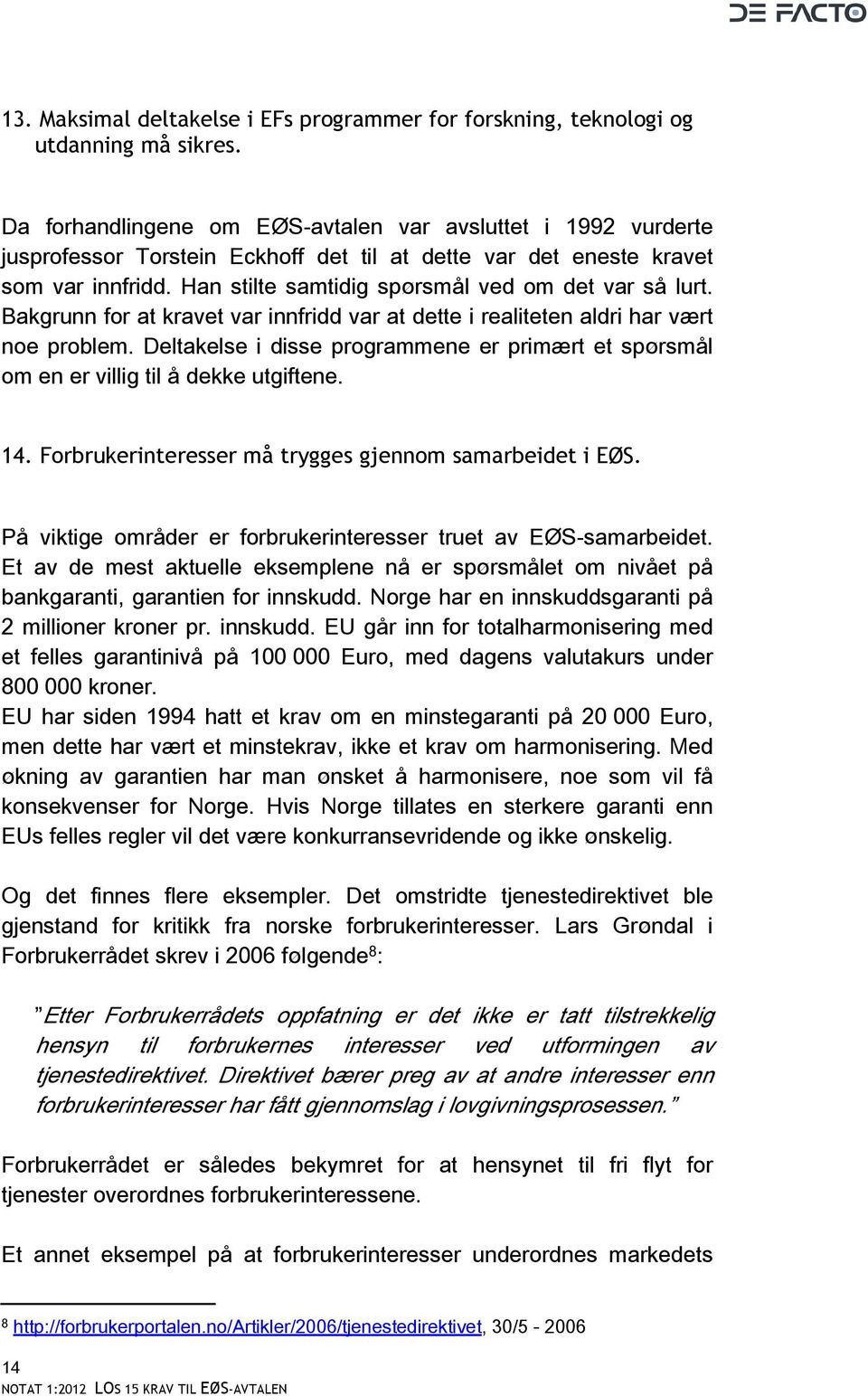 Han stilte samtidig spørsmål ved om det var så lurt. Bakgrunn for at kravet var innfridd var at dette i realiteten aldri har vært noe problem.