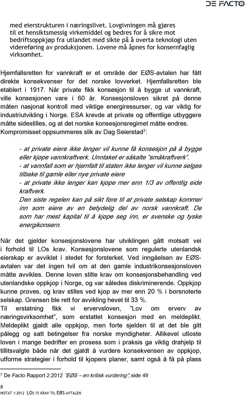 Lovene må åpnes for konsernfaglig virksomhet. Hjemfallsretten for vannkraft er et område der EØS-avtalen har fått direkte konsekvenser for det norske lovverket. Hjemfallsretten ble etablert i 1917.