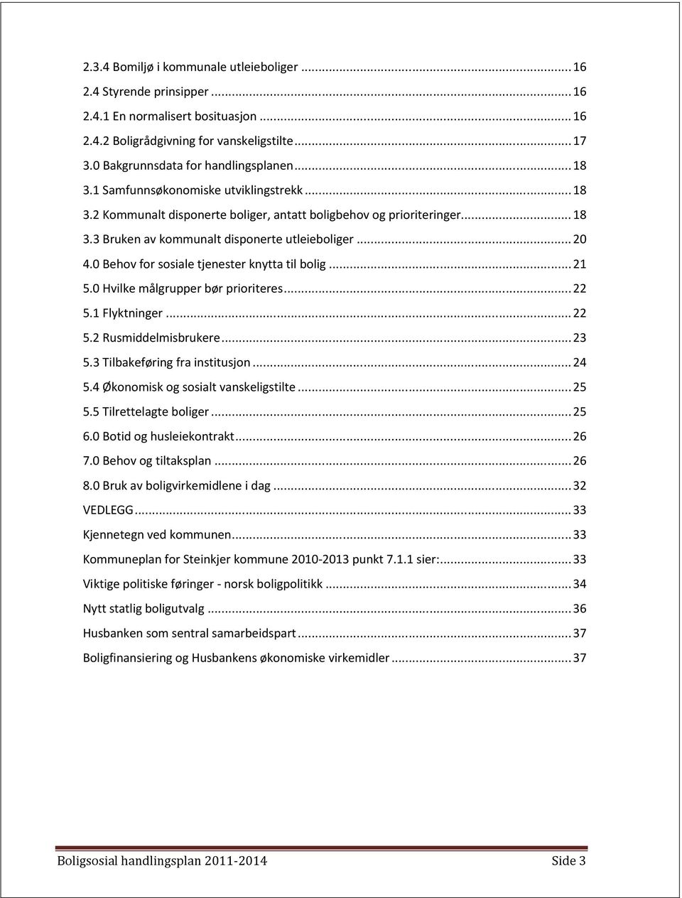 0 Behov for sosiale tjenester knytta til bolig...21 5.0 Hvilke målgrupper bør prioriteres...22 5.1 Flyktninger...22 5.2 Rusmiddelmisbrukere...23 5.3 Tilbakeføring fra institusjon...24 5.