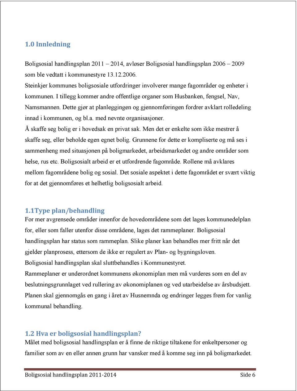 Å skaffe seg bolig er i hovedsak en privat sak. Men det er enkelte som ikke mestrer å skaffe seg, eller beholde egen egnet bolig.