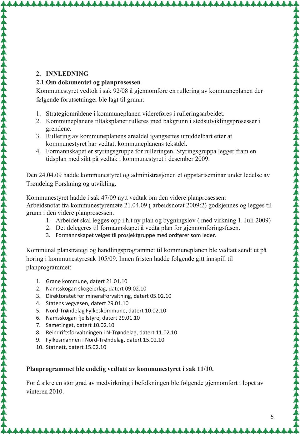 Strategiområdene i kommuneplanen videreføres i rulleringsarbeidet. 2. Kommuneplanens tiltaksplaner rulleres med bakgrunn i stedsutviklingsprosesser i grendene. 3.