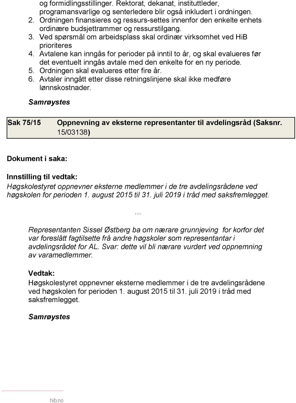 Avtalene kan inngås for perioder på inntil to år, og skal evalueres før det eventuelt inngås avtale med den enkelte for en ny periode. 5. Ordningen skal evalueres etter fire år. 6.