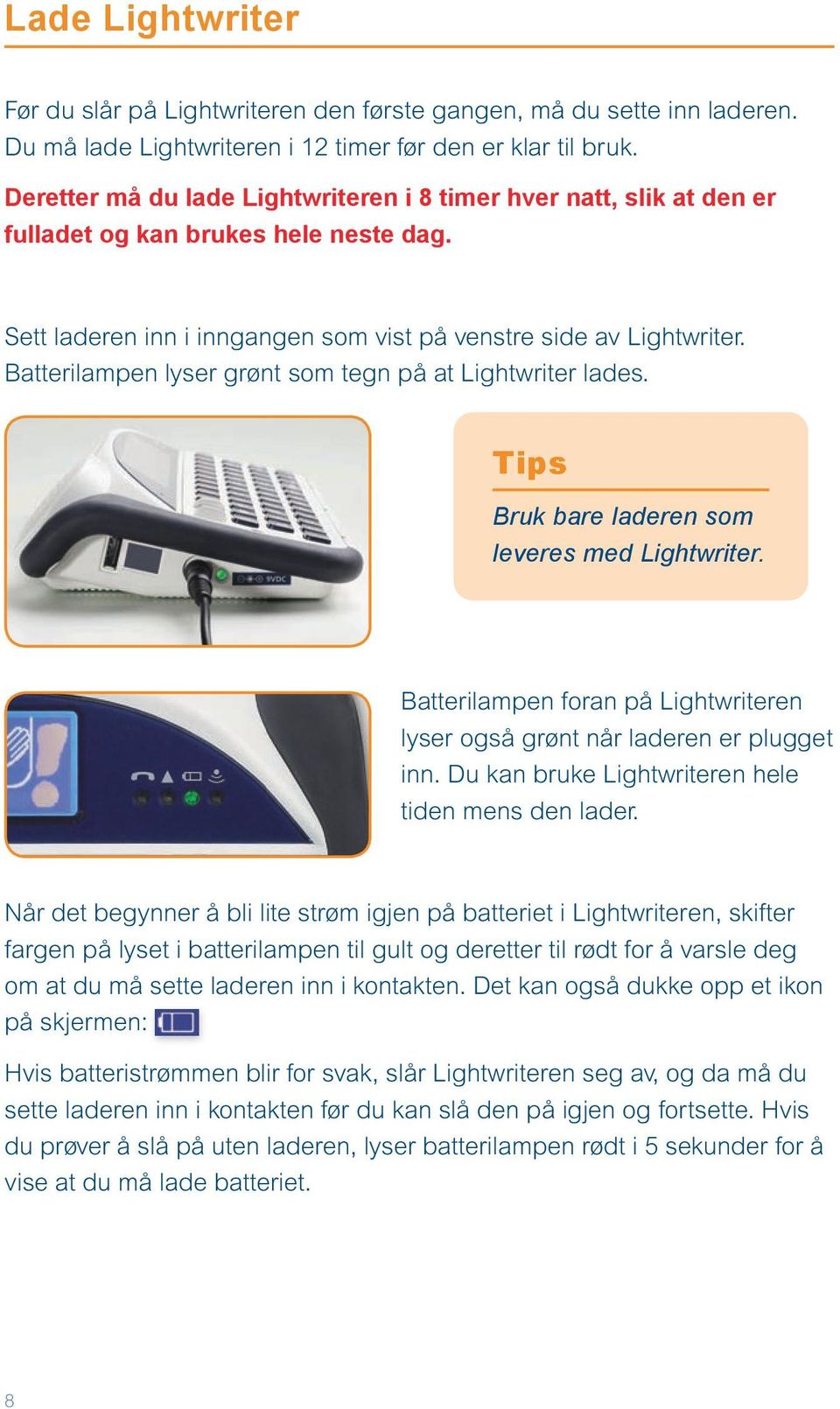 Batterilampen lyser grønt som tegn på at Lightwriter lades. Tips Bruk bare laderen som leveres med Lightwriter. Batterilampen foran på Lightwriteren lyser også grønt når laderen er plugget inn.