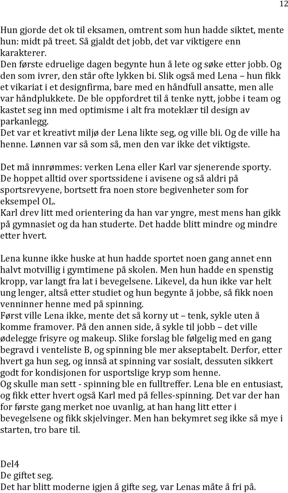 Slik også med Lena hun fikk et vikariat i et designfirma, bare med en håndfull ansatte, men alle var håndplukkete.