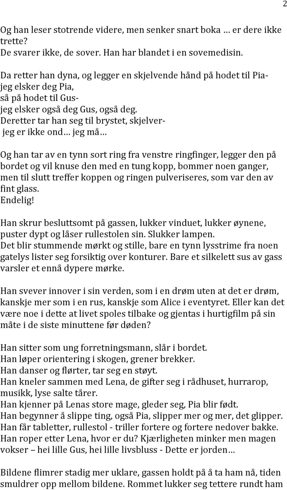 Deretter tar han seg til brystet, skjelver- jeg er ikke ond jeg må Og han tar av en tynn sort ring fra venstre ringfinger, legger den på bordet og vil knuse den med en tung kopp, bommer noen ganger,