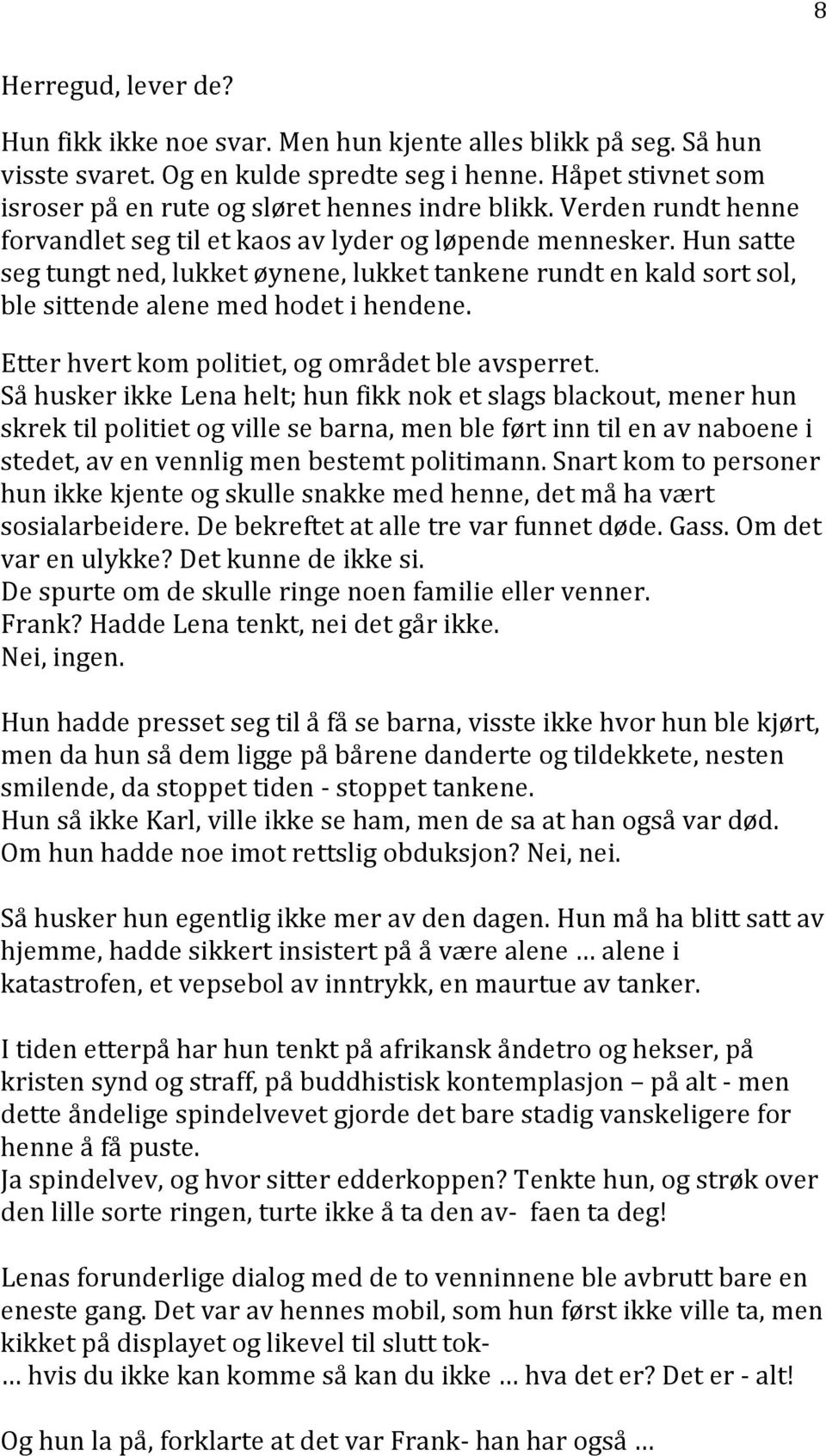 Hun satte seg tungt ned, lukket øynene, lukket tankene rundt en kald sort sol, ble sittende alene med hodet i hendene. Etter hvert kom politiet, og området ble avsperret.