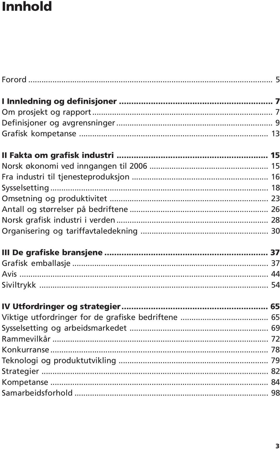 .. 26 Norsk grafisk industri i verden... 28 Organisering og tariffavtaledekning... 30 III De grafiske bransjene... 37 Grafisk emballasje... 37 Avis... 44 Siviltrykk.