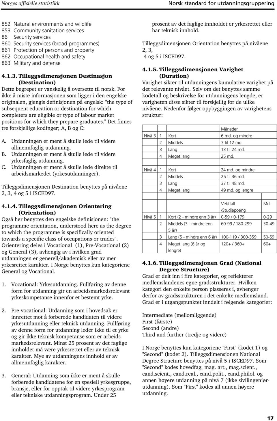 For ikke å miste informasjonen som ligger i den engelske originalen, gjengis definisjonen på engelsk: "the type of subsequent education or destination for which completers are eligible or type of