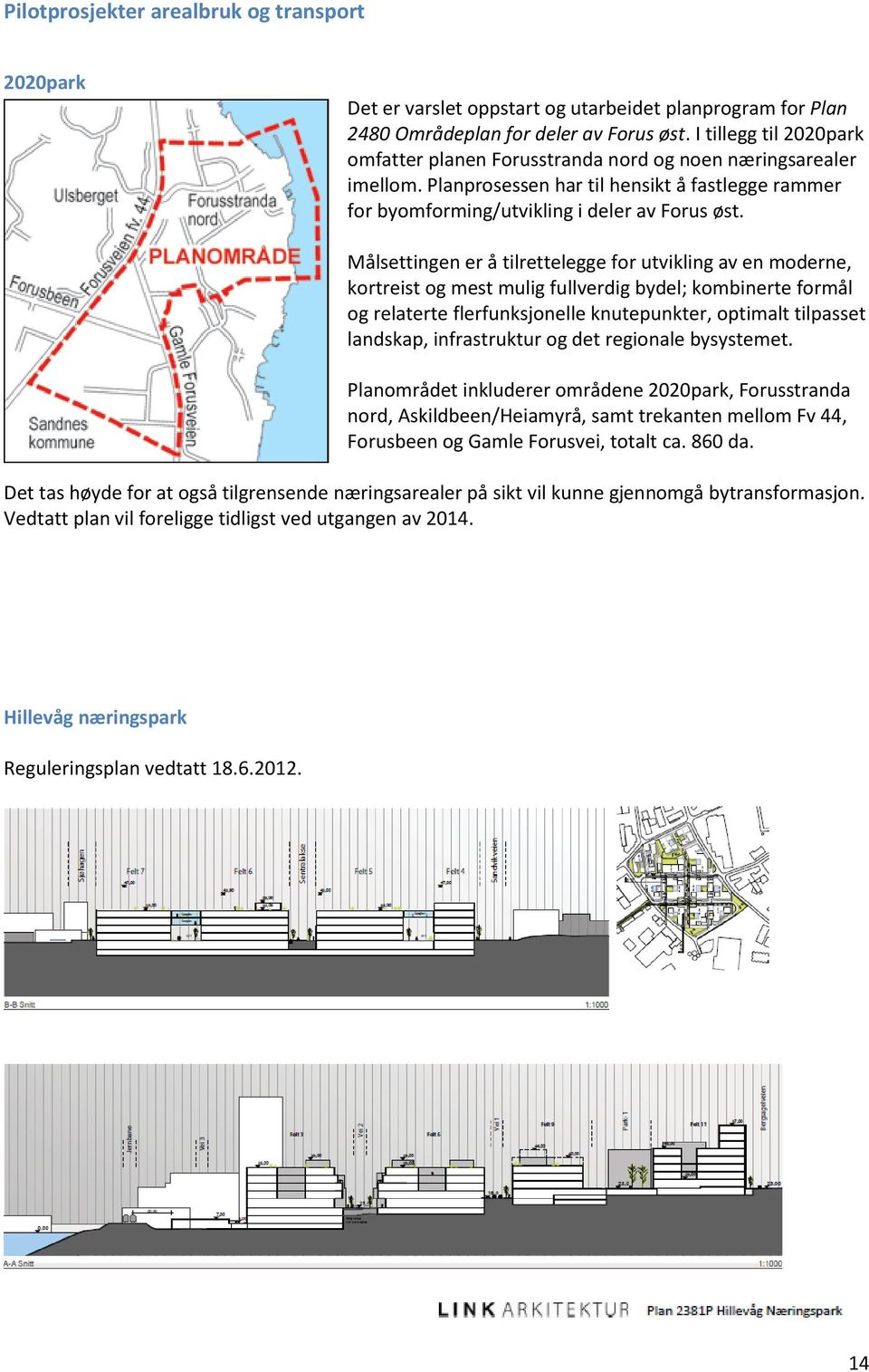 Målsettingen er å tilrettelegge for utvikling av en moderne, kortreist og mest mulig fullverdig bydel; kombinerte formål og relaterte flerfunksjonelle knutepunkter, optimalt tilpasset landskap,