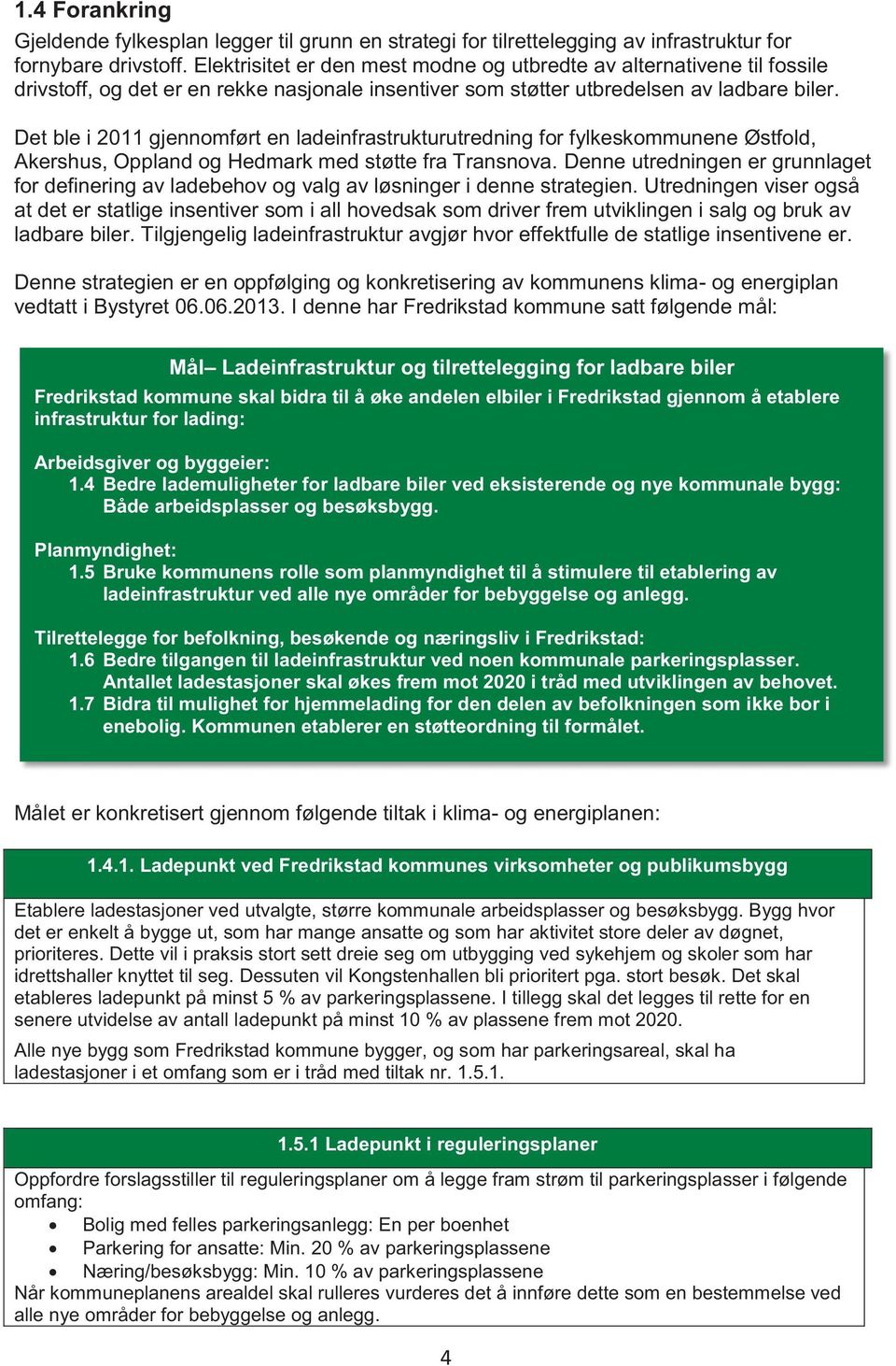 Det ble i 2011 gjennomført en ladeinfrastrukturutredning for fylkeskommunene Østfold, Akershus, Oppland og Hedmark med støtte fra Transnova.