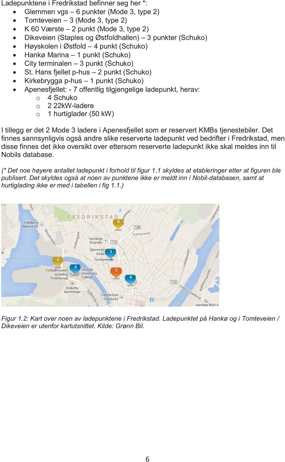 Hans fjellet p-hus 2 punkt (Schuko) Kirkebrygga p-hus 1 punkt (Schuko) Apenesfjellet: - 7 offentlig tilgjengelige ladepunkt, herav: o 4 Schuko o 2 22kW-ladere o 1 hurtiglader (50 kw) I tillegg er det