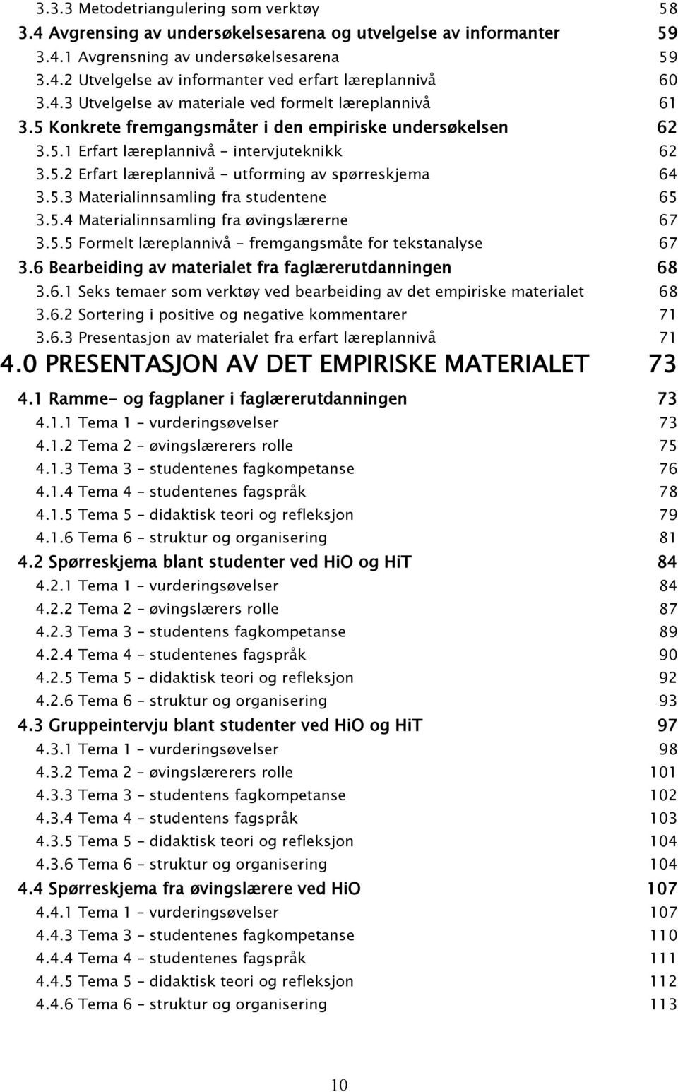 5.3 Materialinnsamling fra studentene 65 3.5.4 Materialinnsamling fra øvingslærerne 67 3.5.5 Formelt læreplannivå - fremgangsmåte for tekstanalyse 67 3.