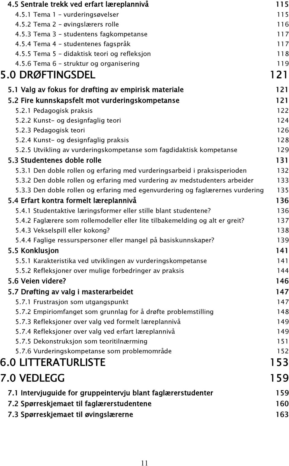 2 Fire kunnskapsfelt mot vurderingskompetanse 121 5.2.1 Pedagogisk praksis 122 5.2.2 Kunst- og designfaglig teori 124 5.2.3 Pedagogisk teori 126 5.2.4 Kunst- og designfaglig praksis 128 5.2.5 Utvikling av vurderingskompetanse som fagdidaktisk kompetanse 129 5.