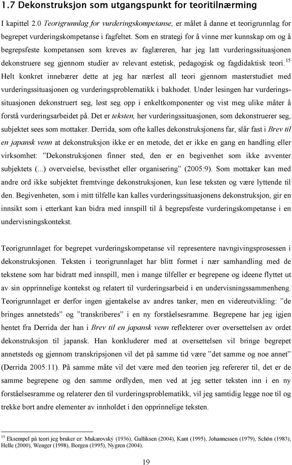 pedagogisk og fagdidaktisk teori. 15 Helt konkret innebærer dette at jeg har nærlest all teori gjennom masterstudiet med vurderingssituasjonen og vurderingsproblematikk i bakhodet.