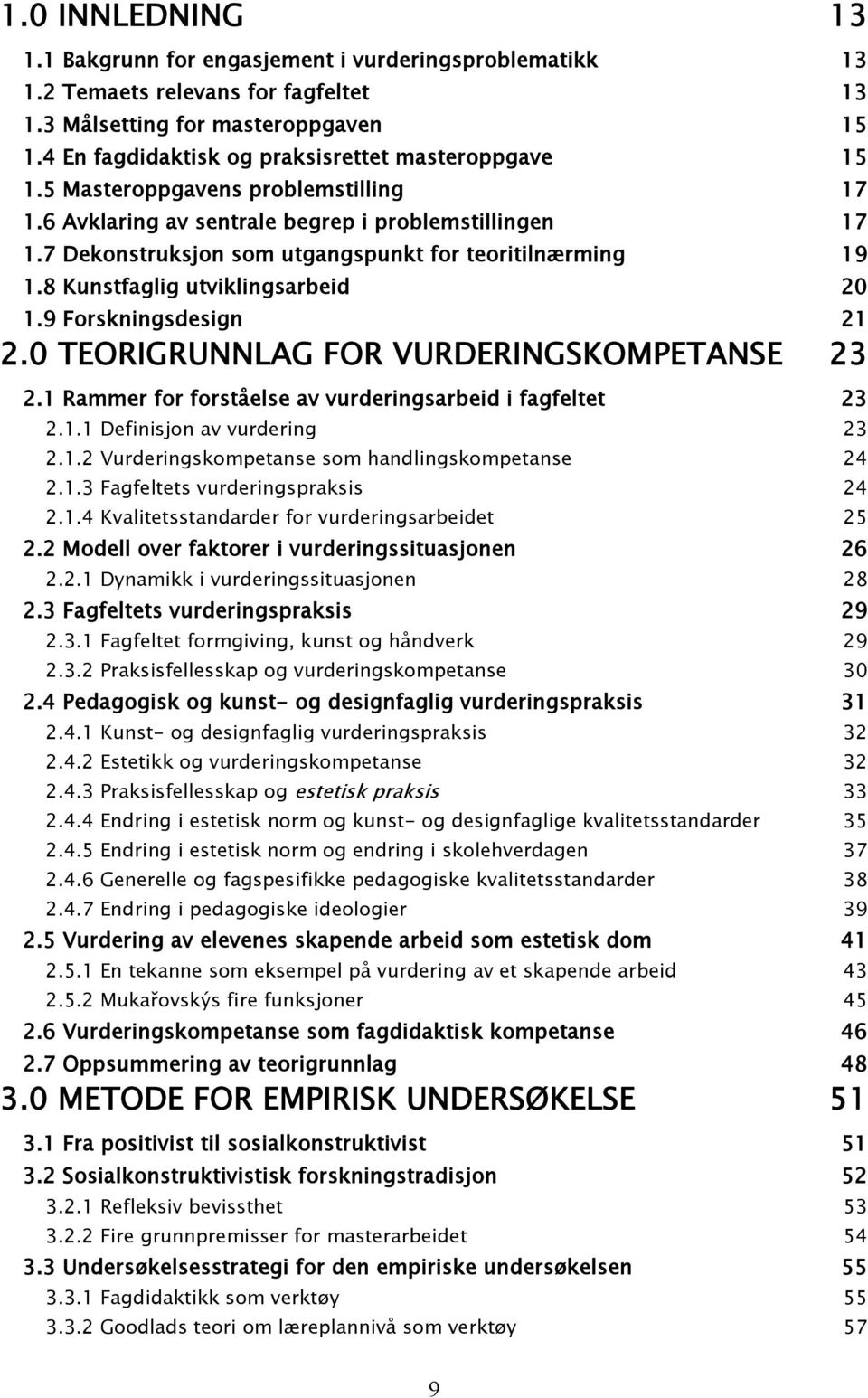 7 Dekonstruksjon som utgangspunkt for teoritilnærming 19 1.8 Kunstfaglig utviklingsarbeid 20 1.9 Forskningsdesign 21 2.0 TEORIGRUNNLAG FOR VURDERINGSKOMPETANSE 23 2.