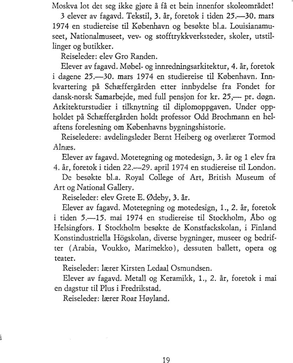 Innkvartering på Schæffergården etter innbydelse fra Fondet for dansk-norsk Samarbejde, med full pensjon for kr. 25, pr. døgn. Arkitekturstudier i tilknytning til diplomoppgaven.