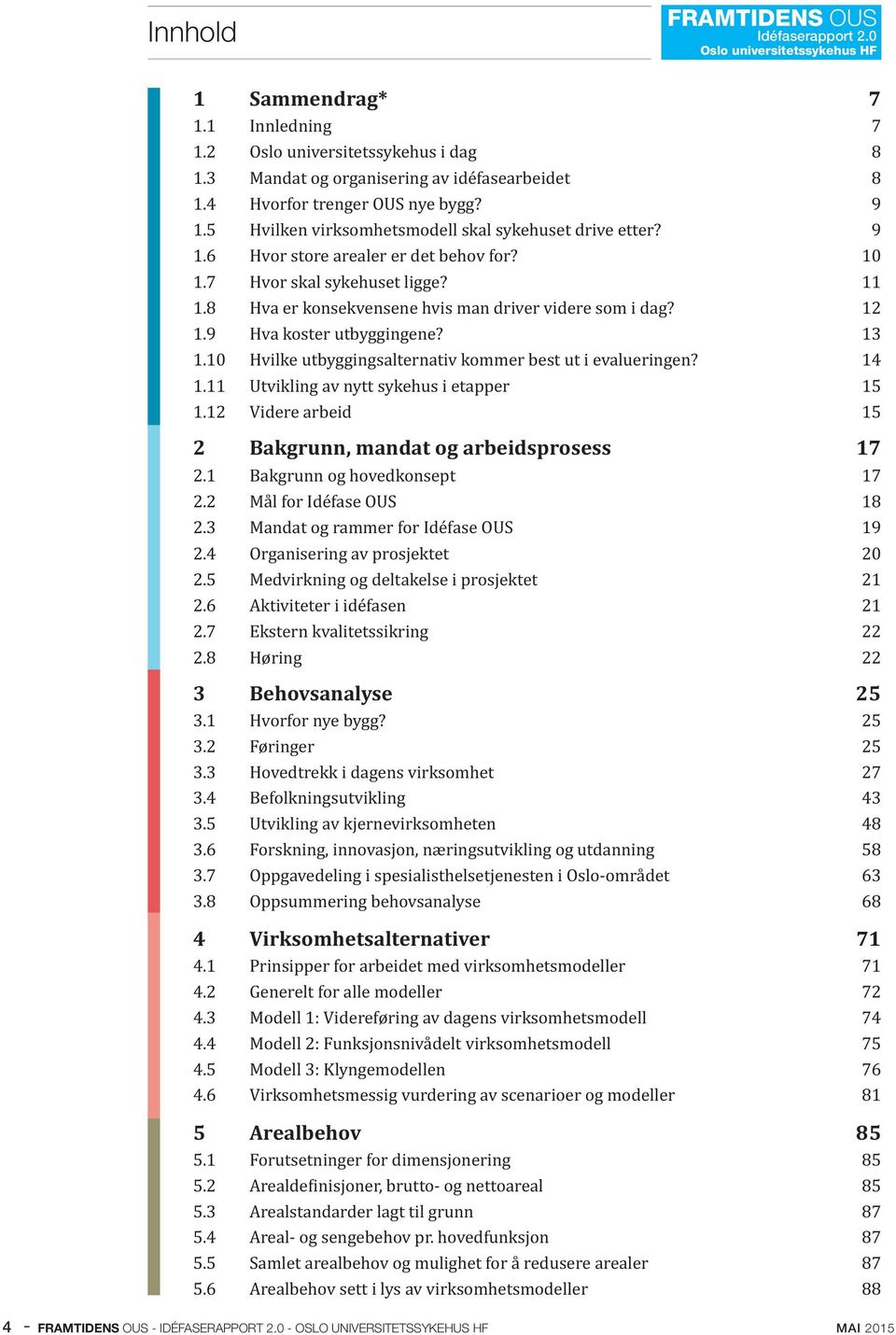 8 Hva er konsekvensene hvis man driver videre som i dag? 12 1.9 Hva koster utbyggingene? 13 1.10 Hvilke utbyggingsalternativ kommer best ut i evalueringen? 14 1.