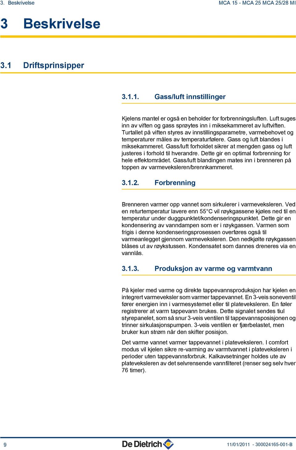 Gass og luft blandes i miksekammeret. Gass/luft forholdet sikrer at mengden gass og luft justeres i forhold til hverandre. Dette gir en optimal forbrenning for hele effektområdet.