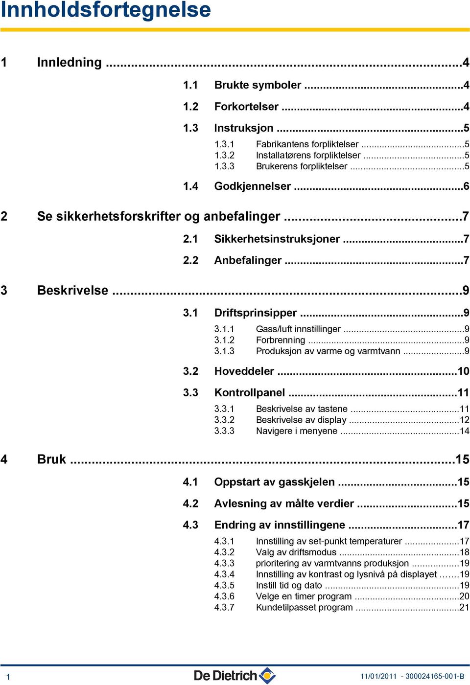 ..9 3.1.2 Forbrenning...9 3.1.3 Produksjon av varme og varmtvann...9 3.2 Hoveddeler...10 3.3 Kontrollpanel...11 3.3.1 Beskrivelse av tastene...11 3.3.2 Beskrivelse av display...12 3.3.3 Navigere i menyene.