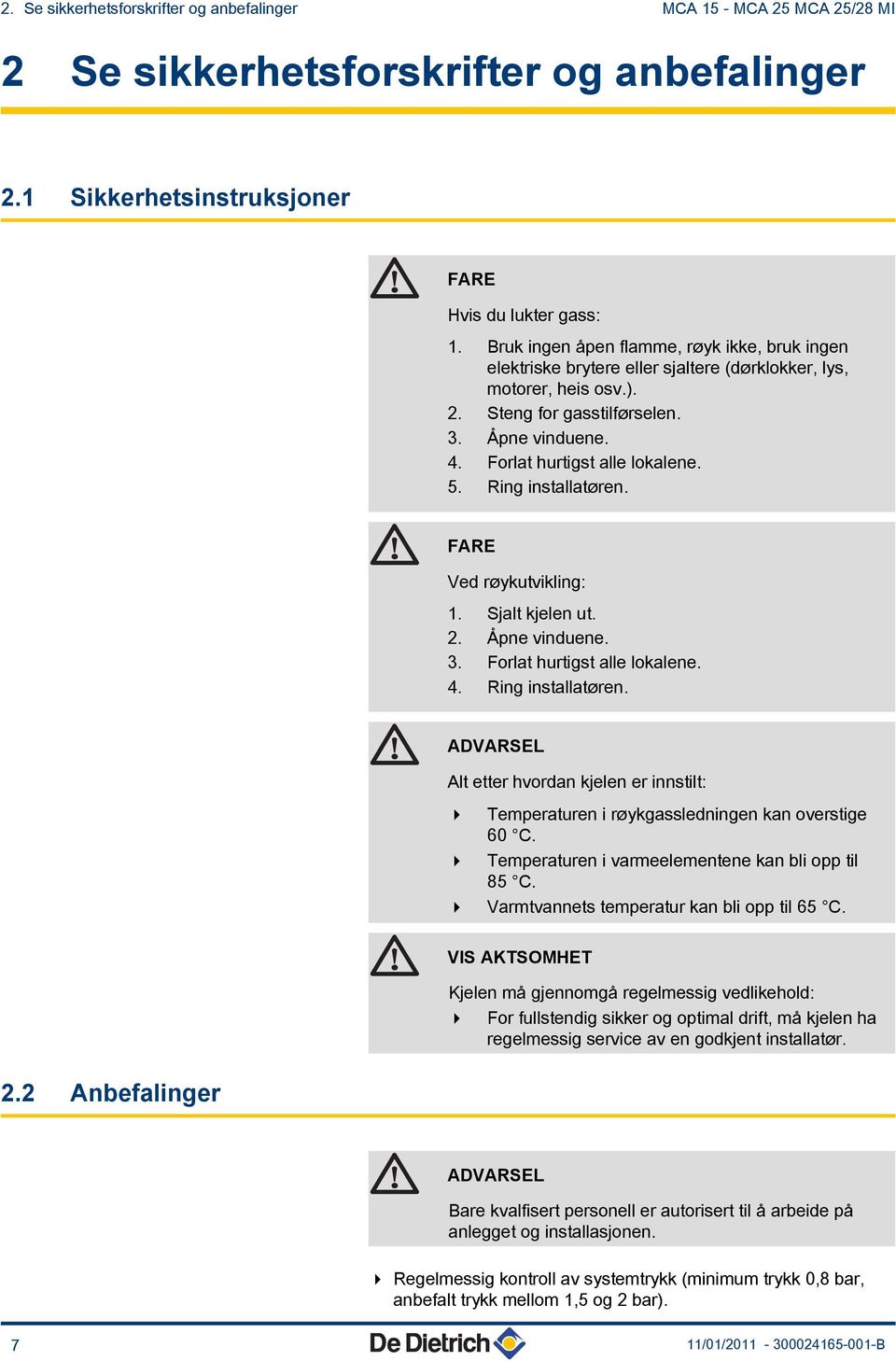 5. Ring installatøren. FARE Ved røykutvikling: 1. Sjalt kjelen ut. 2. Åpne vinduene. 3. Forlat hurtigst alle lokalene. 4. Ring installatøren. ADVARSEL Alt etter hvordan kjelen er innstilt: 4 Temperaturen i røykgassledningen kan overstige 60 C.