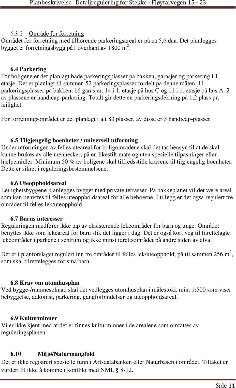 11 parkeringsplasser på bakken, 16 garasjer, 14 i 1. etasje på hus C og 11 i 1. etasje på hus A. 2 av plassene er handicap-parkering. Totalt gir dette en parkeringsdekning på 1,2 plass pr. leilighet.