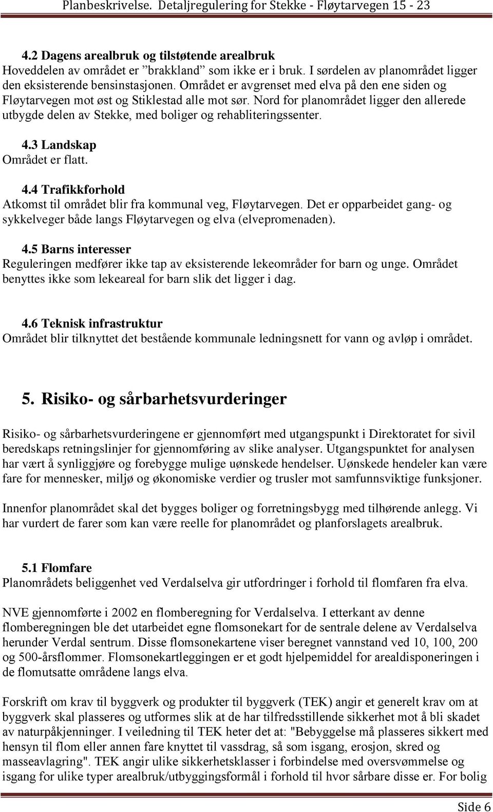 Nord for planområdet ligger den allerede utbygde delen av Stekke, med boliger og rehabliteringssenter. 4.3 Landskap Området er flatt. 4.4 Trafikkforhold Atkomst til området blir fra kommunal veg, Fløytarvegen.