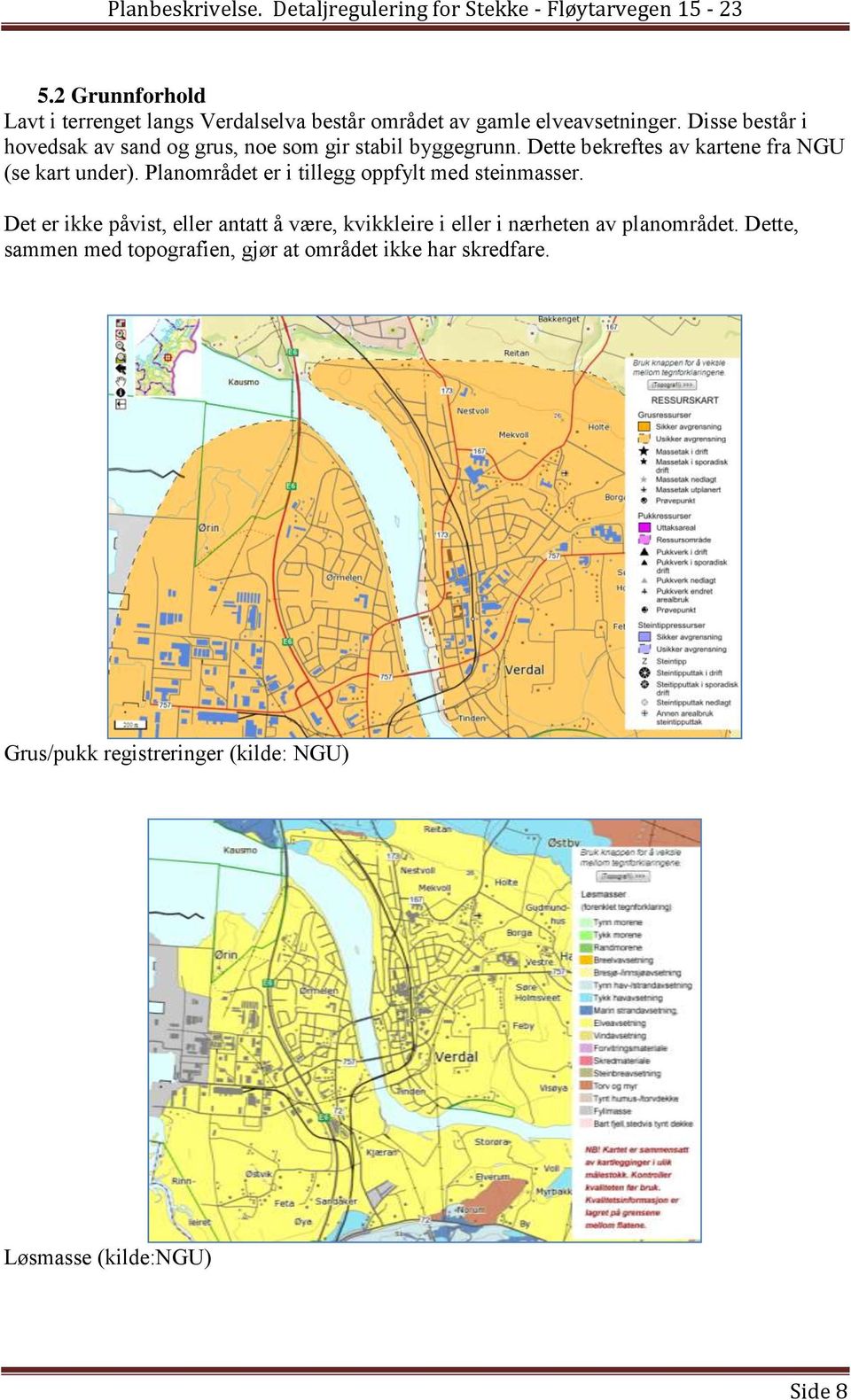 Dette bekreftes av kartene fra NGU (se kart under). Planområdet er i tillegg oppfylt med steinmasser.
