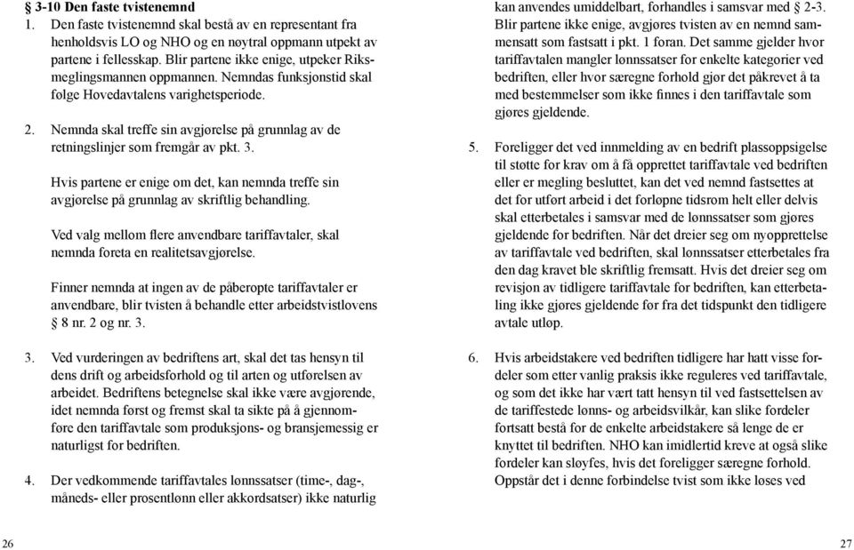 Nemnda skal treffe sin avgjørelse på grunnlag av de retningslinjer som fremgår av pkt. 3. Hvis partene er enige om det, kan nemnda treffe sin avgjørelse på grunnlag av skriftlig behandling.