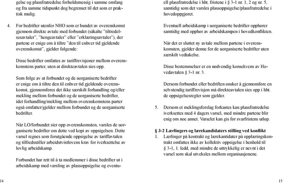 til enhver tid gjeldende overenskomst, gjelder følgende: Disse bedrifter omfattes av tariffrevisjoner mellom overenskomstens parter, uten at direkteavtalen sies opp.