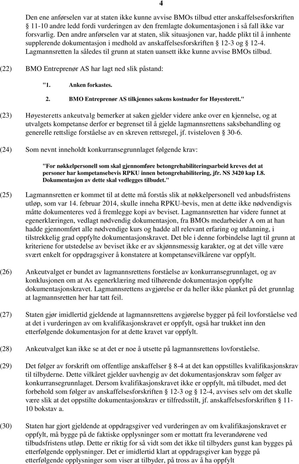 Lagmannsretten la således til grunn at staten uansett ikke kunne avvise BMOs tilbud. (22) BMO Entreprenør AS har lagt ned slik påstand: "1. Anken forkastes. 2.