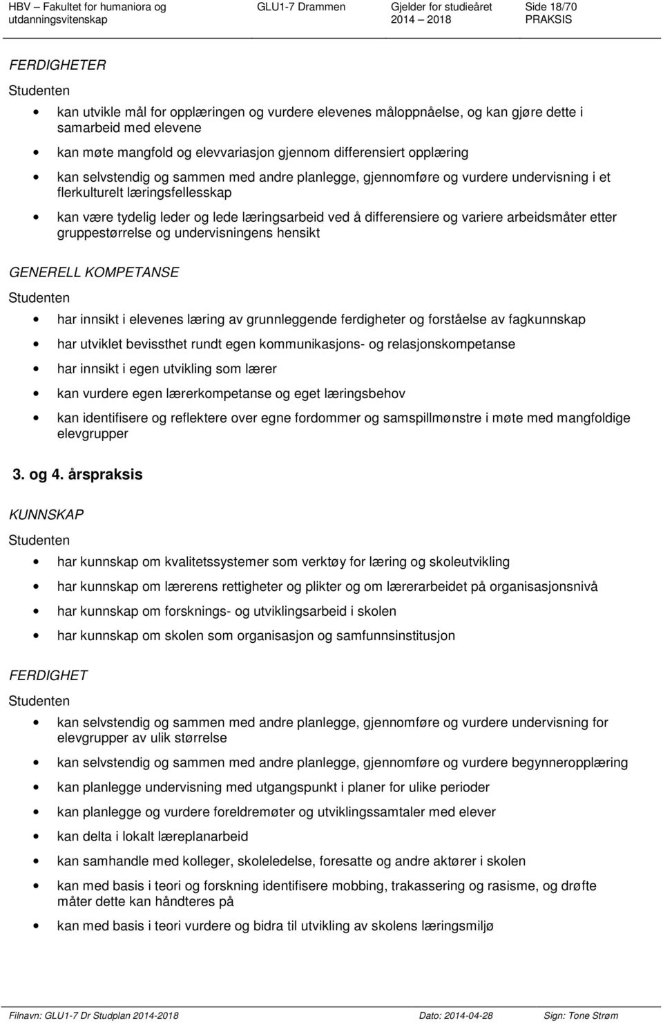 differensiere og variere arbeidsmåter etter gruppestørrelse og undervisningens hensikt GENERELL KOMPETANSE har innsikt i elevenes læring av grunnleggende ferdigheter og forståelse av fagkunnskap har