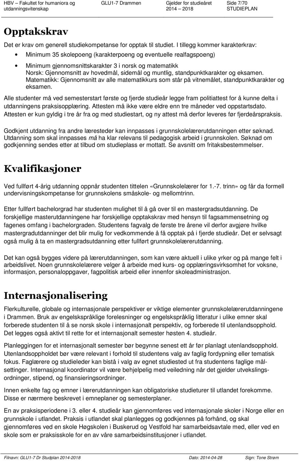 muntlig, standpunktkarakter og eksamen. Matematikk: Gjennomsnitt av alle matematikkurs som står på vitnemålet, standpunktkarakter og eksamen.