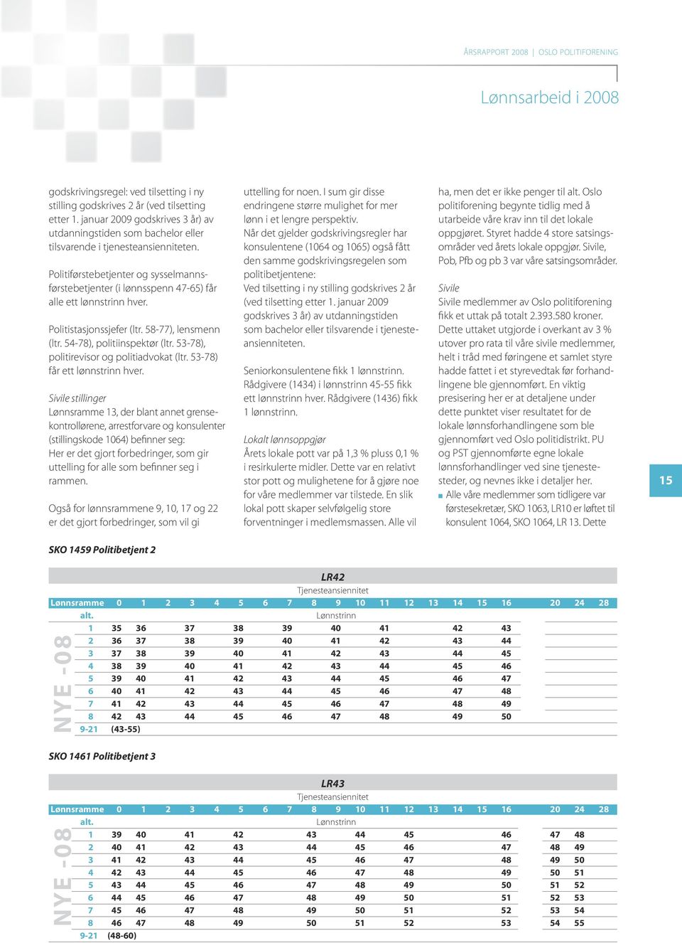 Politiførstebetjenter og sysselmannsførstebetjenter (i lønnsspenn 47-65) får alle ett lønnstrinn hver. Politistasjonssjefer (ltr. 58-77), lensmenn (ltr. 54-78), politiinspektør (ltr.