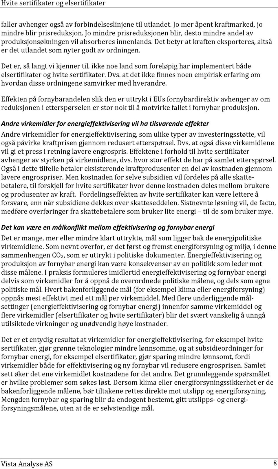 Det er, så langt vi kjenner til, ikke noe land som foreløpig har implementert både elsertifikater og hvite sertifikater. Dvs.