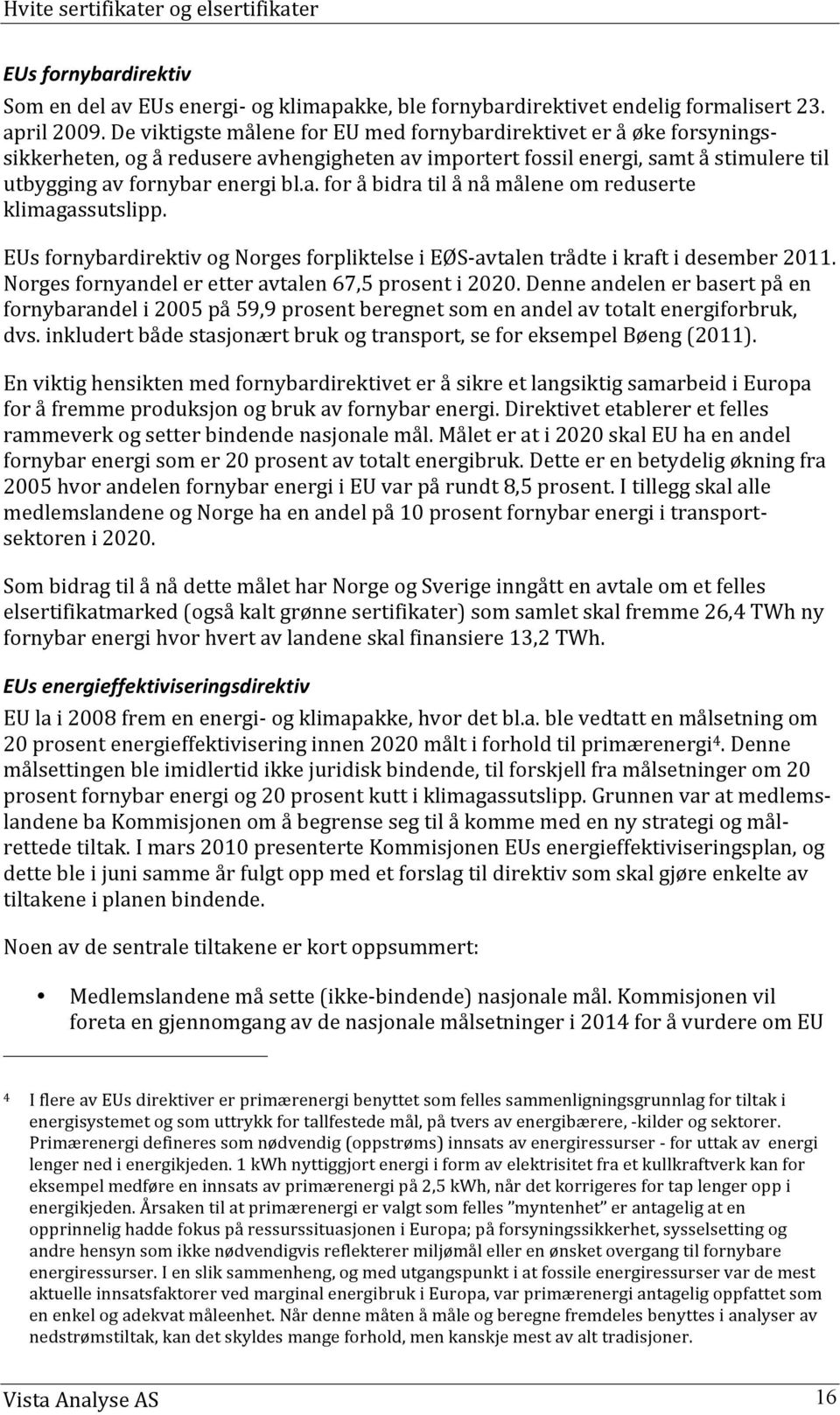 EUs fornybardirektiv og Norges forpliktelse i EØS- avtalen trådte i kraft i desember 2011. Norges fornyandel er etter avtalen 67,5 prosent i 2020.