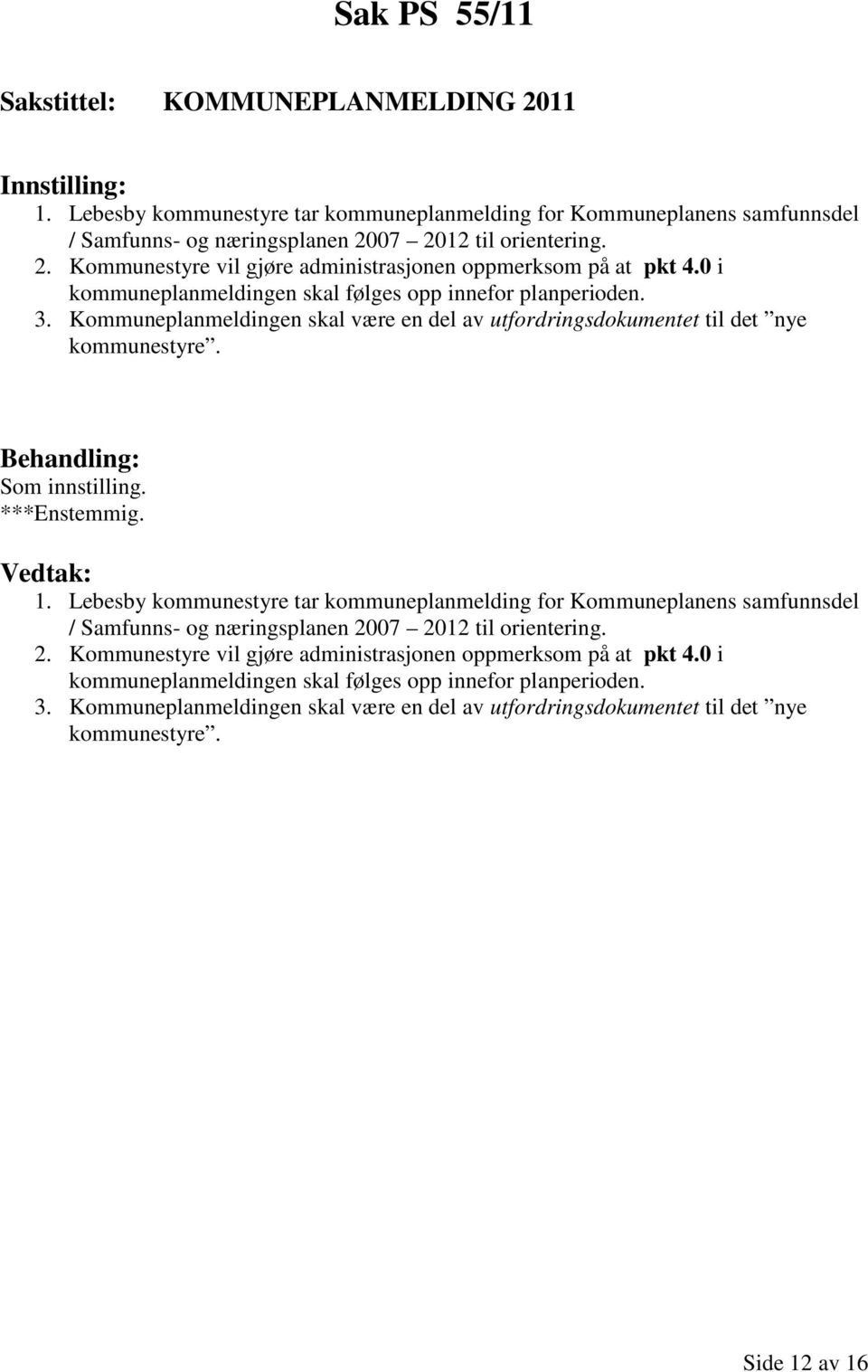 Lebesby kommunestyre tar kommuneplanmelding for Kommuneplanens samfunnsdel / Samfunns- og næringsplanen 2007 2012 til orientering. 2. Kommunestyre vil gjøre administrasjonen oppmerksom på at pkt 4.