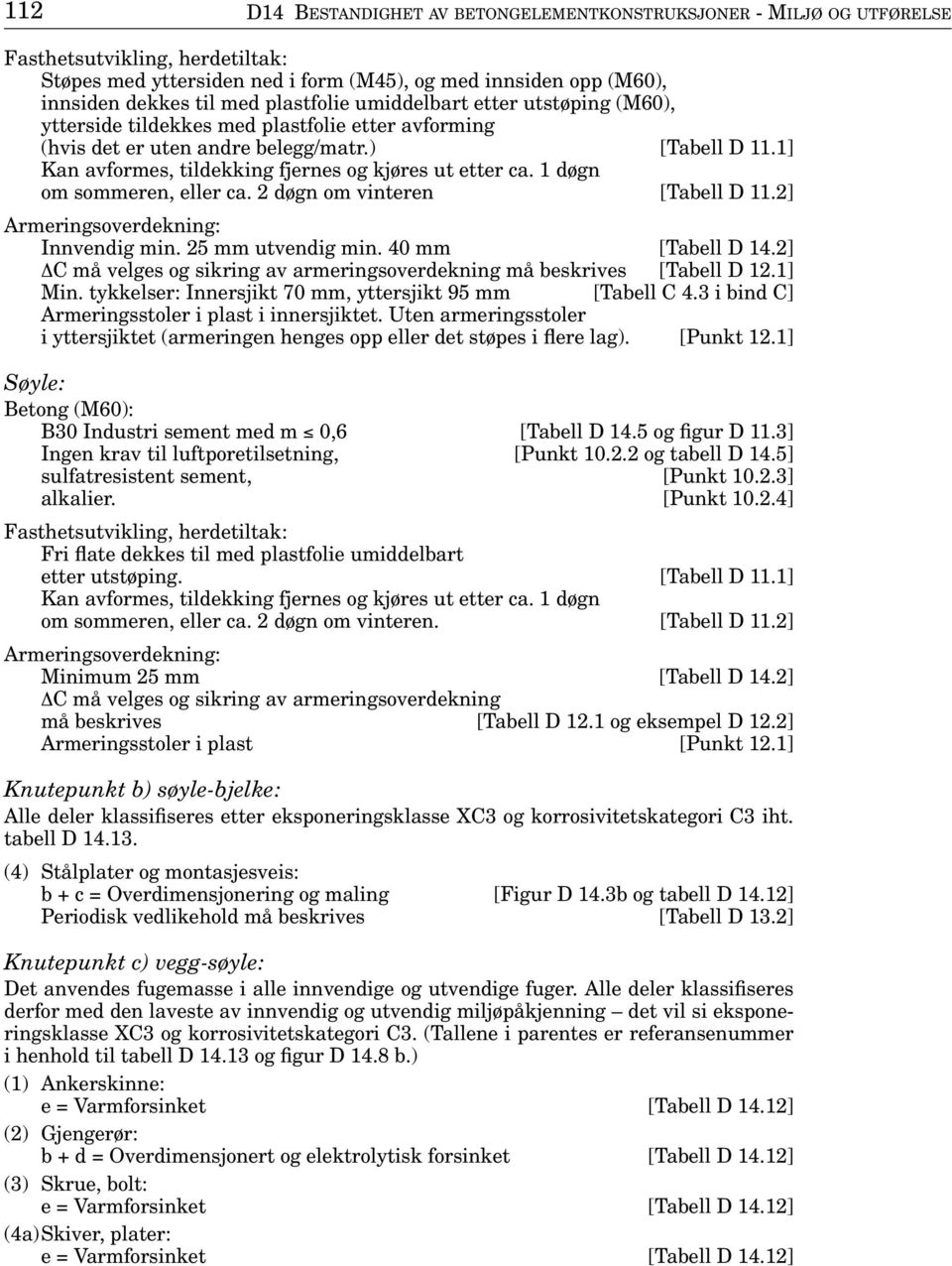 1 døgn om sommeren, eller ca. 2 døgn om vinteren [Tabell D 11.2] Innvendig min. 25 mm utvendig min. 40 mm [Tabell D 14.2] C må velges og sikring av armeringsoverdekning må beskrives [Tabell D 12.