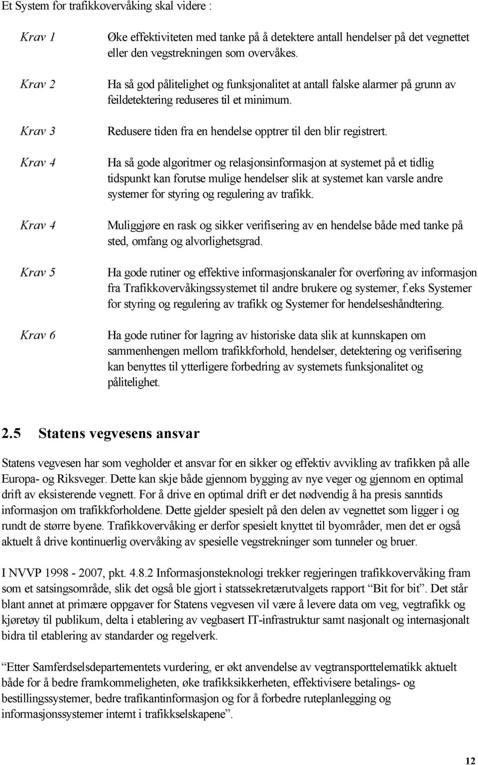 Ha så gode algoritmer og relasjonsinformasjon at systemet på et tidlig tidspunkt kan forutse mulige hendelser slik at systemet kan varsle andre systemer for styring og regulering av trafikk.