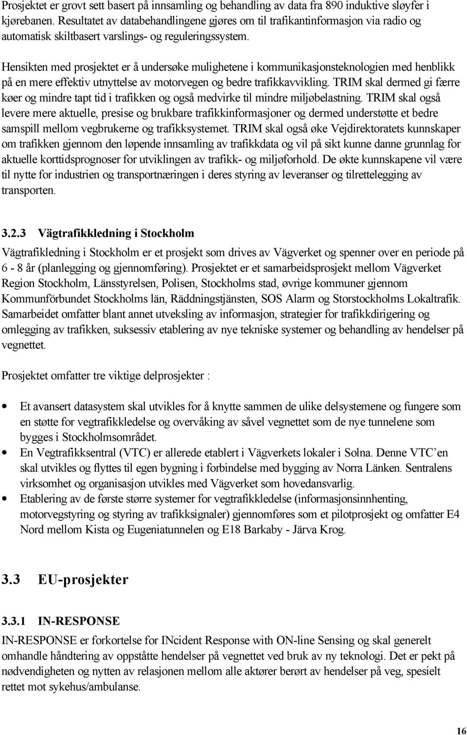 Hensikten med prosjektet er å undersøke mulighetene i kommunikasjonsteknologien med henblikk på en mere effektiv utnyttelse av motorvegen og bedre trafikkavvikling.