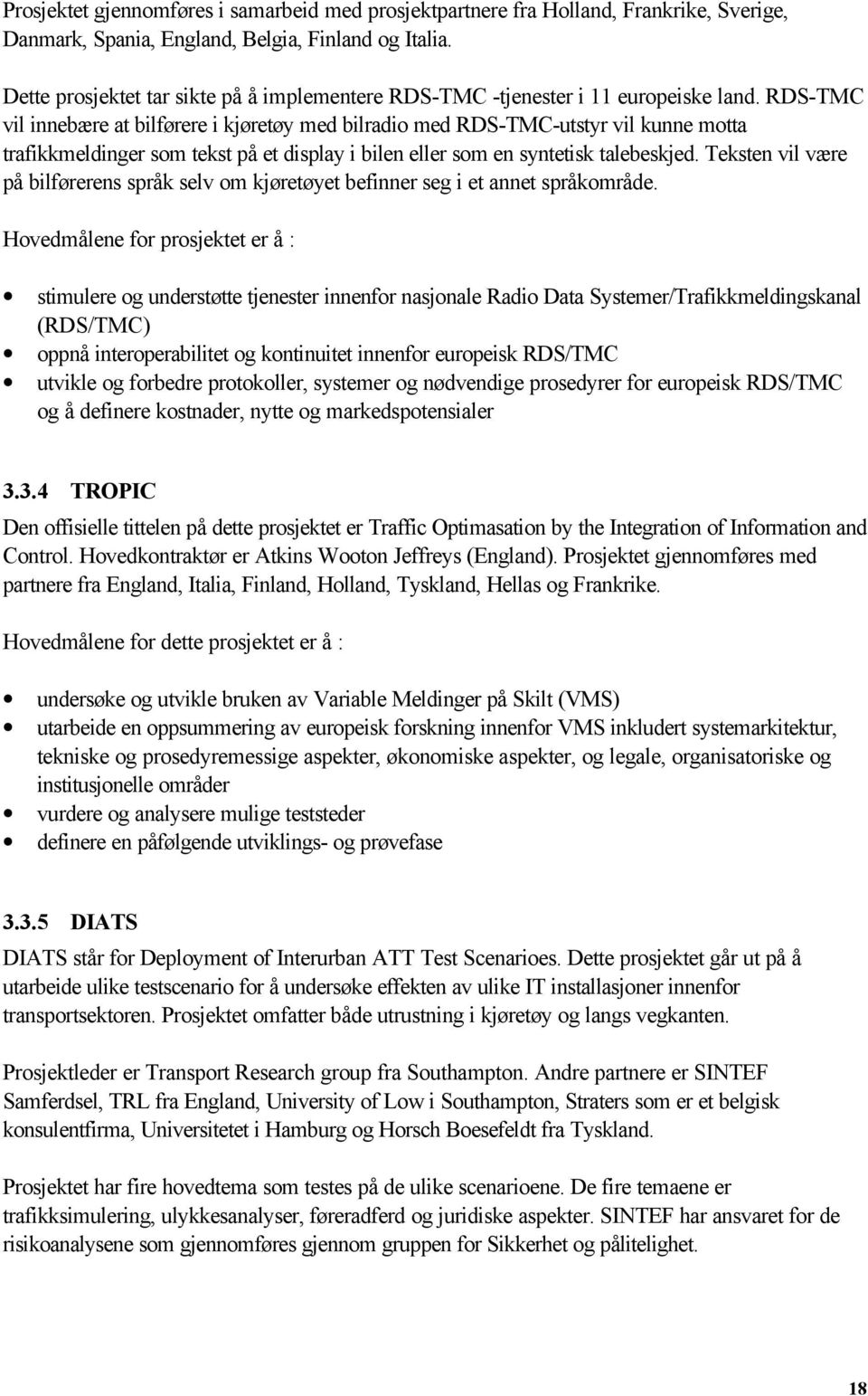 RDS-TMC vil innebære at bilførere i kjøretøy med bilradio med RDS-TMC-utstyr vil kunne motta trafikkmeldinger som tekst på et display i bilen eller som en syntetisk talebeskjed.