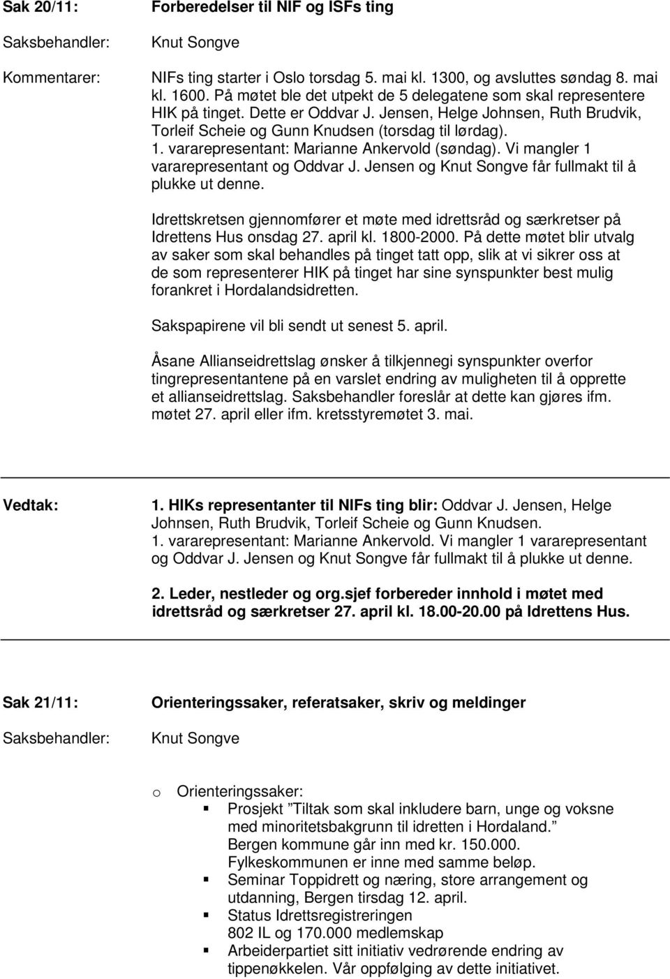 vararepresentant: Marianne Ankervold (søndag). Vi mangler 1 vararepresentant og Oddvar J. Jensen og får fullmakt til å plukke ut denne.