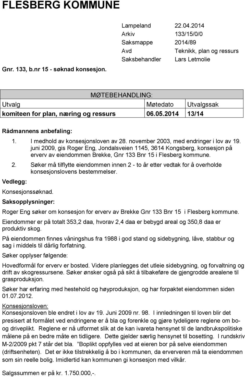 2014 13/14 Rådmannens anbefaling: 1. I medhold av konsesjonsloven av 28. november 2003, med endringer i lov av 19.