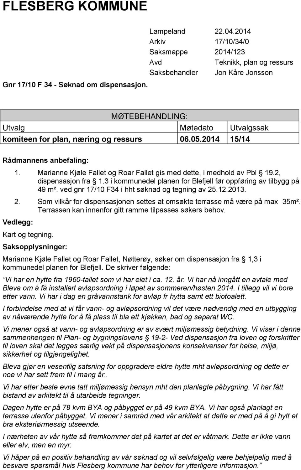 2014 15/14 Rådmannens anbefaling: 1. Marianne Kjøle Fallet og Roar Fallet gis med dette, i medhold av Pbl 19.2, dispensasjon fra 1.3 i kommunedel planen for Blefjell før oppføring av tilbygg på 49 m².