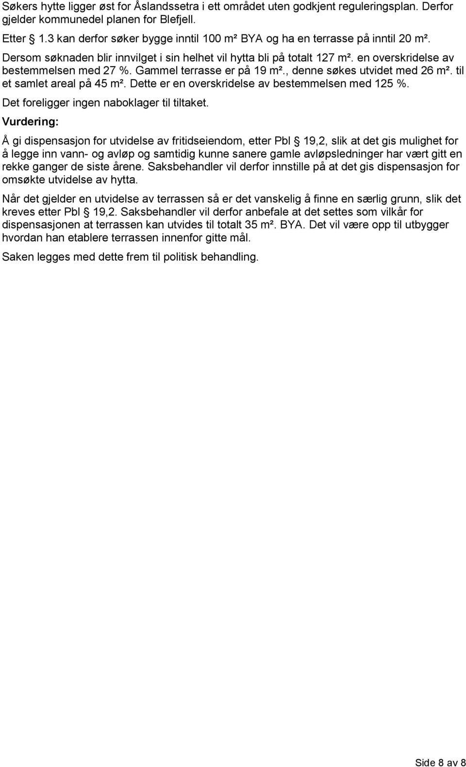 Gammel terrasse er på 19 m²., denne søkes utvidet med 26 m². til et samlet areal på 45 m². Dette er en overskridelse av bestemmelsen med 125 %. Det foreligger ingen naboklager til tiltaket.