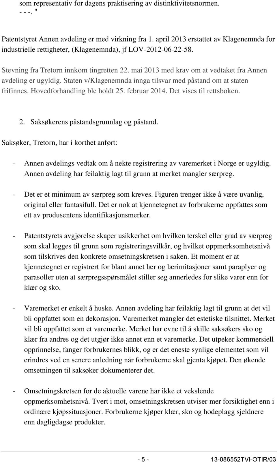 mai 2013 med krav om at vedtaket fra Annen avdeling er ugyldig. Staten v/klagenemnda innga tilsvar med påstand om at staten frifinnes. Hovedforhandling ble holdt 25. februar 2014.