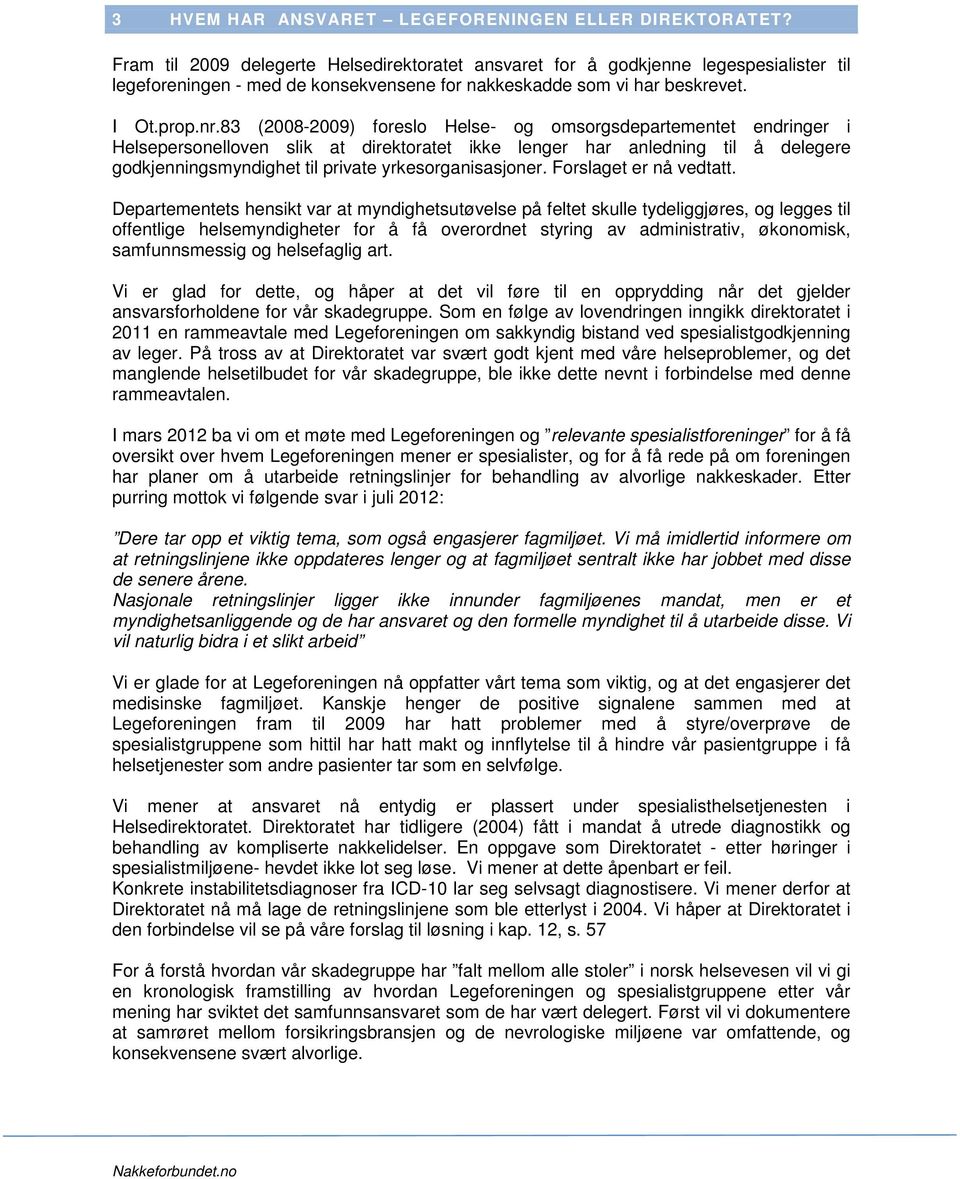 83 (2008-2009) foreslo Helse- og omsorgsdepartementet endringer i Helsepersonelloven slik at direktoratet ikke lenger har anledning til å delegere godkjenningsmyndighet til private